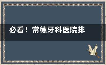 必看！常德牙科医院排行榜全新出炉：美奥|好大夫|瑞佳口腔等是好的种植牙理想之选